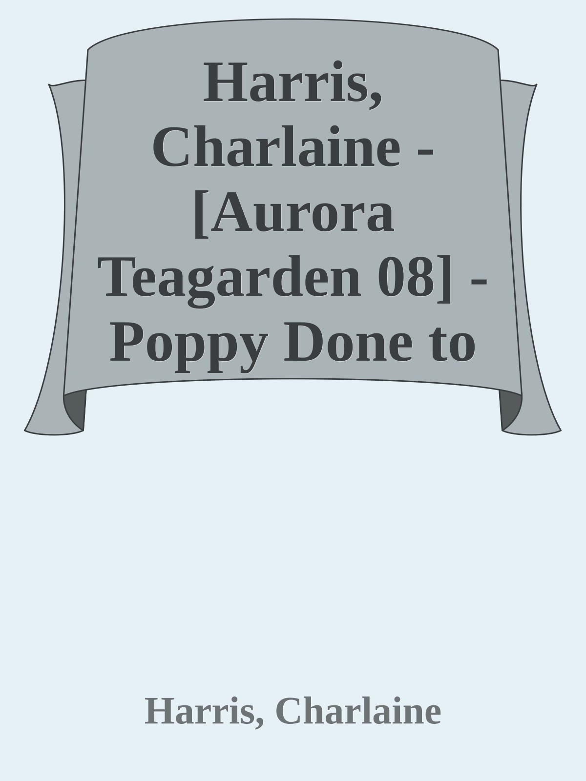 Harris, Charlaine - [Aurora Teagarden 08] - Poppy Done to Death