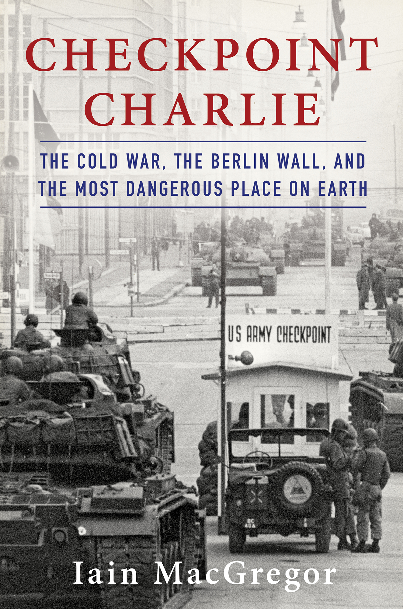 MacGregor, Iain - Charlie: The Cold War, The Berlin Wall, and the Most Dangerous Place On Earth