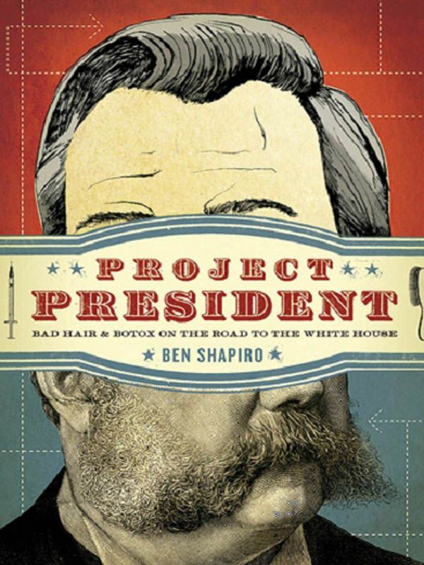 Shapiro, Ben - Project President: Bad Hair and Botox on the Road to the White House