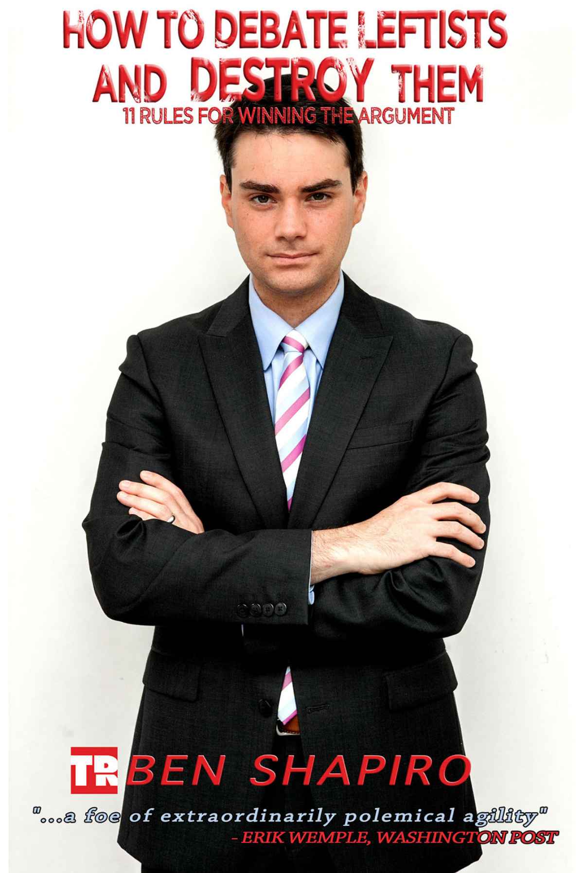 Shapiro, Ben - How to Debate Leftists and Destroy Them: 11 Rules for Winning the Argument