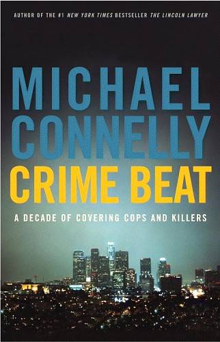 Connelly, Michael - Crime Beat: A Decade Of Covering Cops And Killers